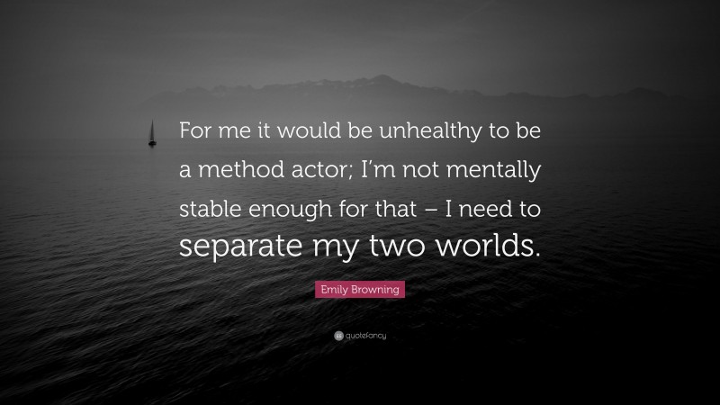 Emily Browning Quote: “For me it would be unhealthy to be a method actor; I’m not mentally stable enough for that – I need to separate my two worlds.”