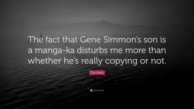 Tite Kubo Quote: “The fact that Gene Simmon’s son is a manga-ka disturbs me more than whether he’s really copying or not.”