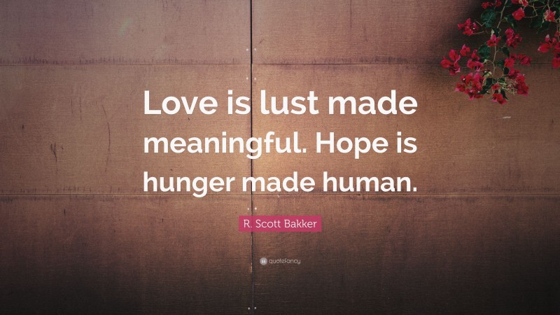 R. Scott Bakker Quote: “Love is lust made meaningful. Hope is hunger made human.”