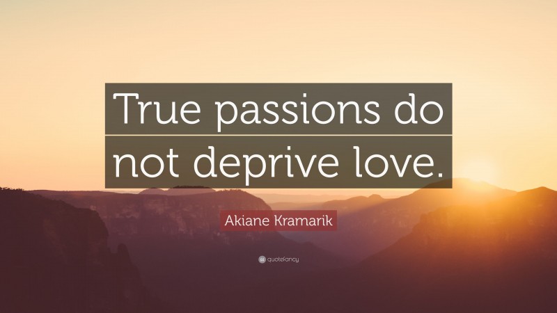 Akiane Kramarik Quote: “True passions do not deprive love.”