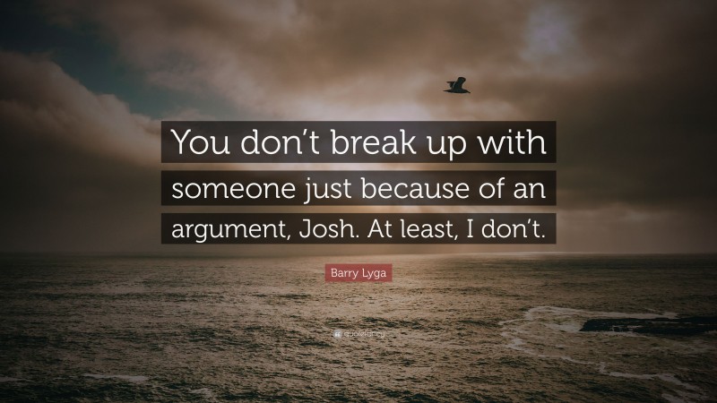 Barry Lyga Quote: “You don’t break up with someone just because of an argument, Josh. At least, I don’t.”
