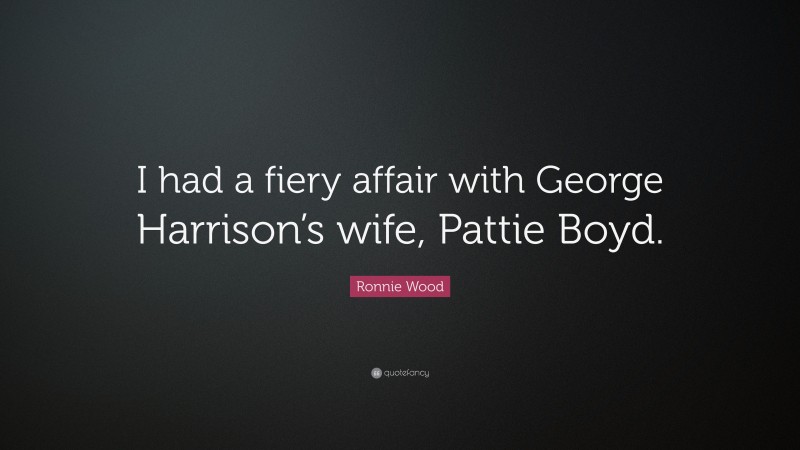 Ronnie Wood Quote: “I had a fiery affair with George Harrison’s wife, Pattie Boyd.”
