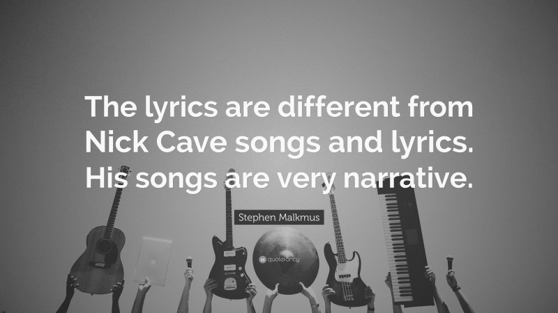 Stephen Malkmus Quote: “The lyrics are different from Nick Cave songs and lyrics. His songs are very narrative.”