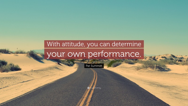 Pat Summitt Quote: “With attitude, you can determine your own performance.”