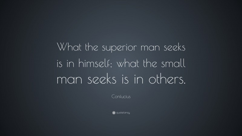 Confucius Quote: “What the superior man seeks is in himself; what the small man seeks is in others.”