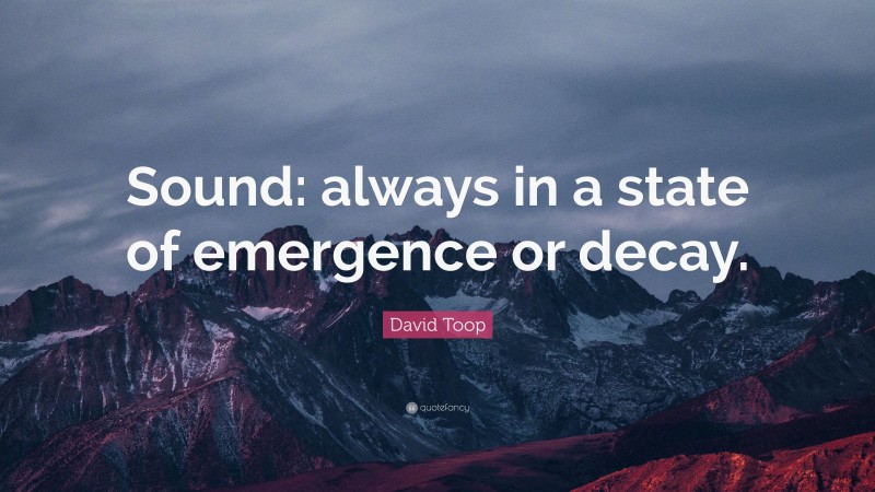 David Toop Quote: “Sound: always in a state of emergence or decay.”