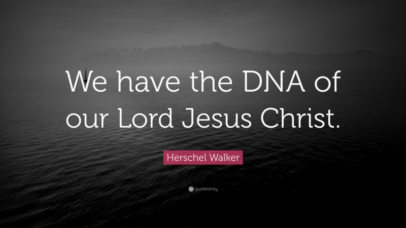 Herschel Walker Quote: “We have the DNA of our Lord Jesus Christ.”
