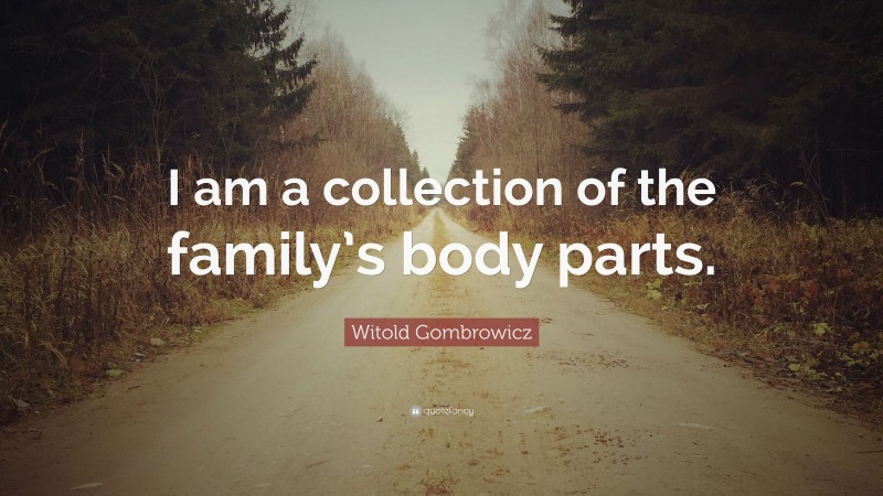 Witold Gombrowicz Quote: “I am a collection of the family’s body parts.”