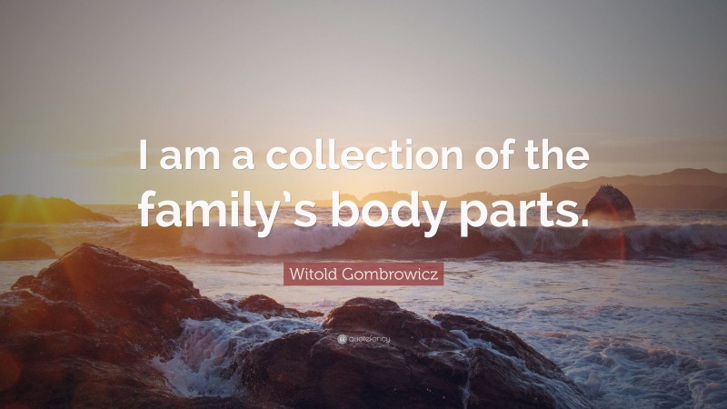 Witold Gombrowicz Quote: “I am a collection of the family’s body parts.”