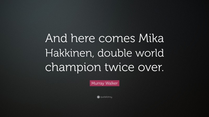 Murray Walker Quote: “And here comes Mika Hakkinen, double world champion twice over.”