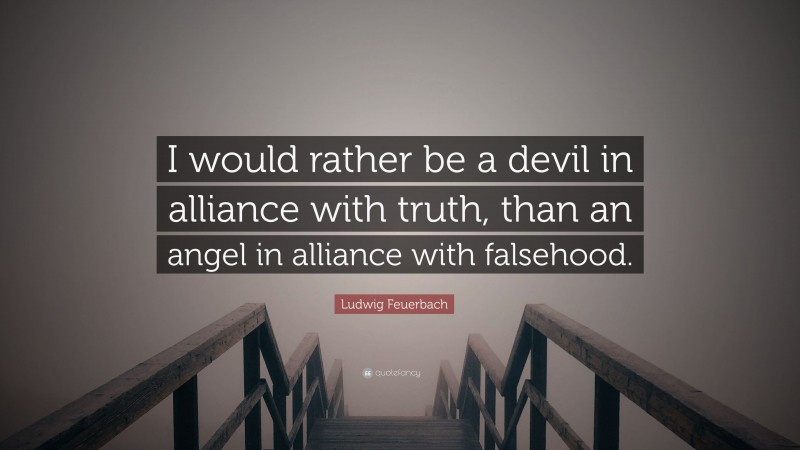 Ludwig Feuerbach Quote: “I would rather be a devil in alliance with truth, than an angel in alliance with falsehood.”