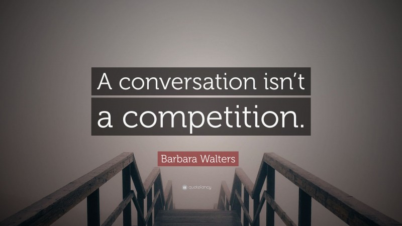 Barbara Walters Quote: “A conversation isn’t a competition.”