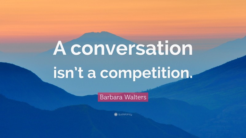 Barbara Walters Quote: “A conversation isn’t a competition.”