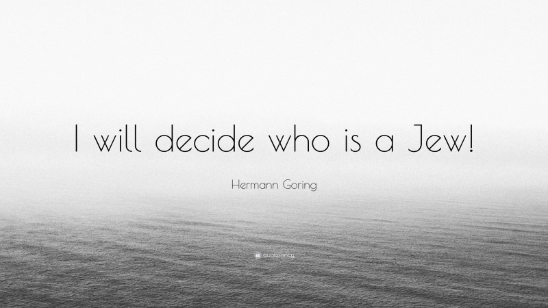 Hermann Goring Quote: “I will decide who is a Jew!”