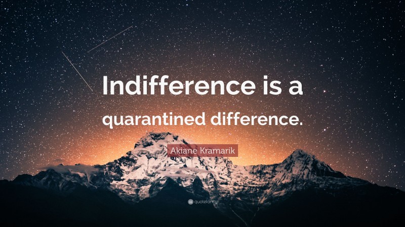 Akiane Kramarik Quote: “Indifference is a quarantined difference.”