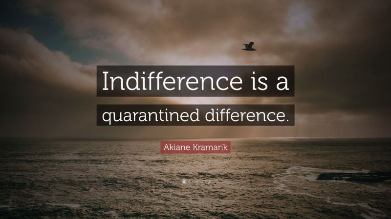 Akiane Kramarik Quote: “Indifference is a quarantined difference.”