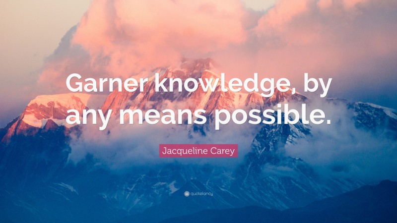 Jacqueline Carey Quote: “Garner knowledge, by any means possible.”