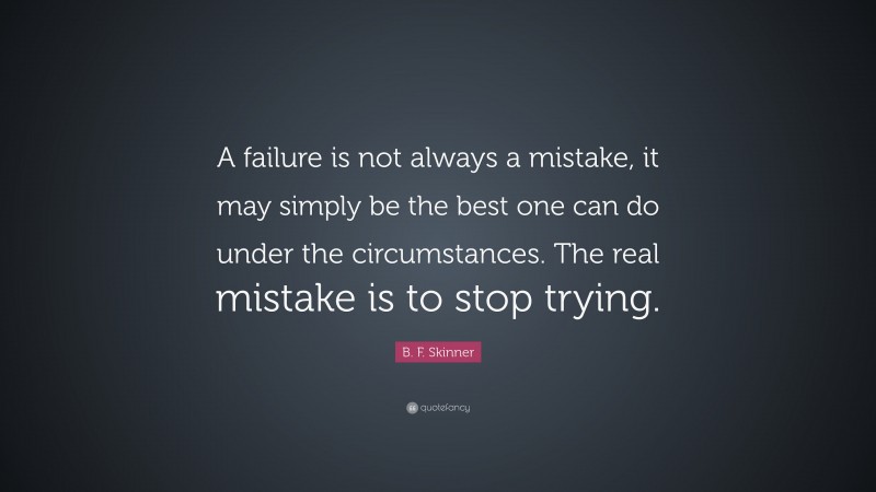 B. F. Skinner Quote: “A failure is not always a mistake, it may simply ...