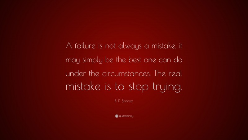 B. F. Skinner Quote: “A Failure Is Not Always A Mistake, It May Simply ...