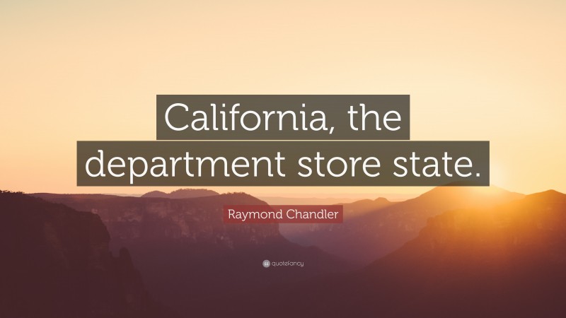 Raymond Chandler Quote: “California, the department store state.”