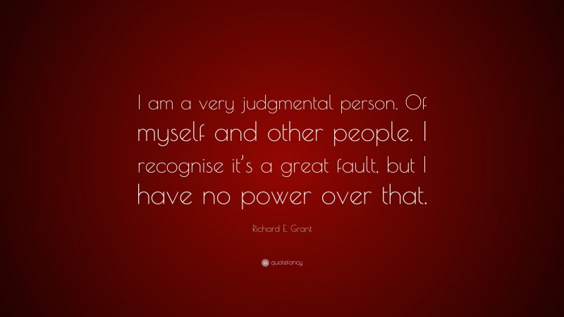 Richard E. Grant Quote: “I am a very judgmental person. Of myself and other people. I recognise it’s a great fault, but I have no power over that.”