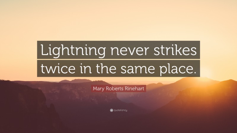 Mary Roberts Rinehart Quote: “Lightning never strikes twice in the same place.”