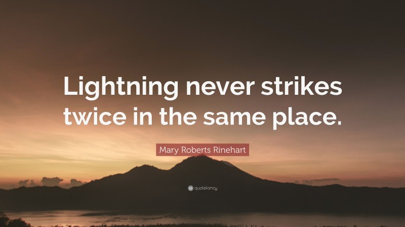 Mary Roberts Rinehart Quote: “Lightning never strikes twice in the same place.”