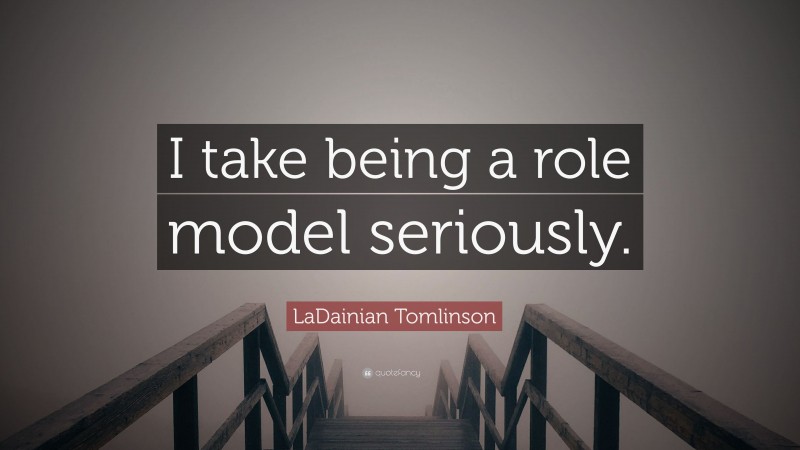 LaDainian Tomlinson Quote: “I take being a role model seriously.”