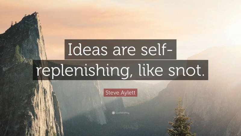 Steve Aylett Quote: “Ideas are self-replenishing, like snot.”