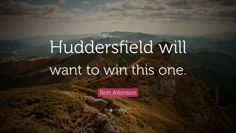 Ron Atkinson Quote: “Huddersfield will want to win this one.”