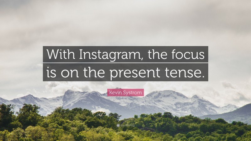 Kevin Systrom Quote: “With Instagram, the focus is on the present tense.”