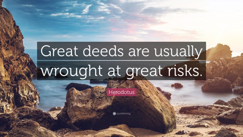 Herodotus Quote: “Great deeds are usually wrought at great risks.”