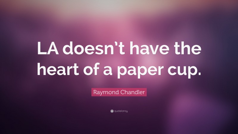Raymond Chandler Quote: “LA doesn’t have the heart of a paper cup.”