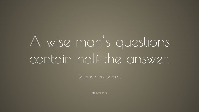Solomon Ibn Gabirol Quote: “A wise man’s questions contain half the answer.”