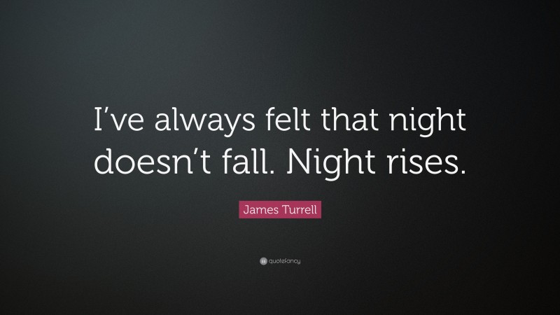 James Turrell Quote: “I’ve always felt that night doesn’t fall. Night rises.”