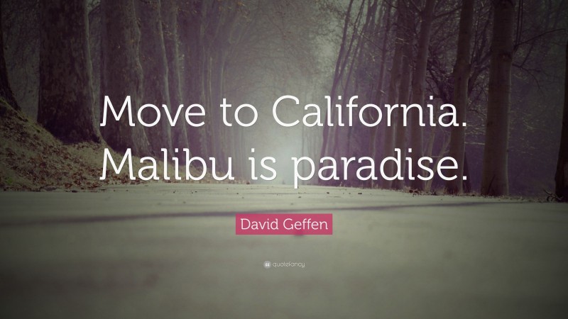 David Geffen Quote: “Move to California. Malibu is paradise.”