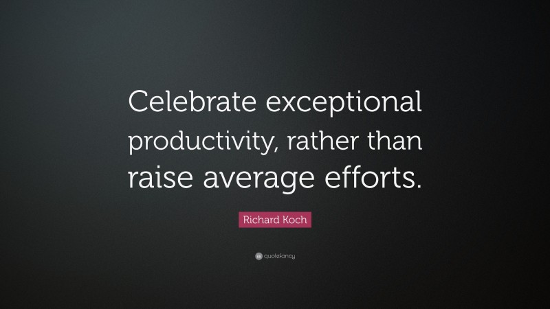 Richard Koch Quote: “Celebrate exceptional productivity, rather than raise average efforts.”