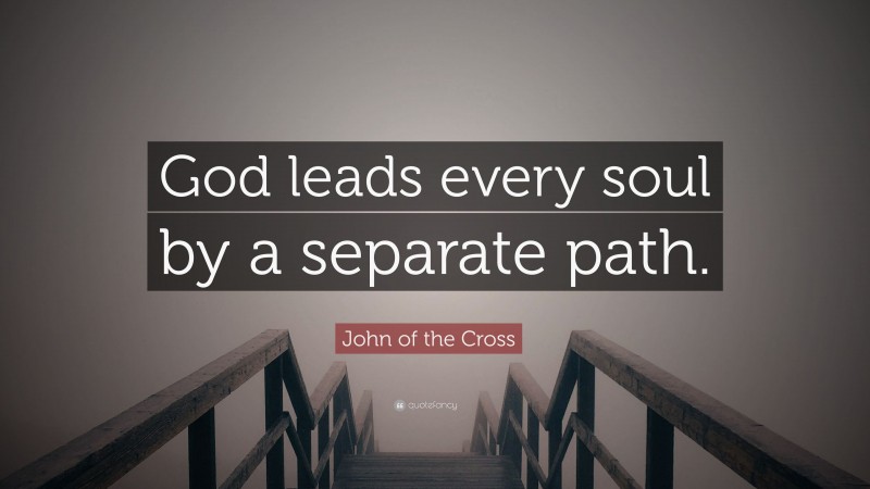 John of the Cross Quote: “God leads every soul by a separate path.”