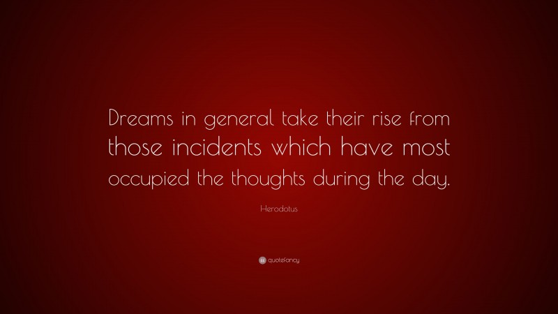 Herodotus Quote: “Dreams in general take their rise from those incidents which have most occupied the thoughts during the day.”