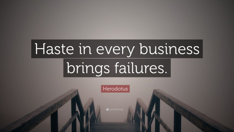 Herodotus Quote: “Haste in every business brings failures.”