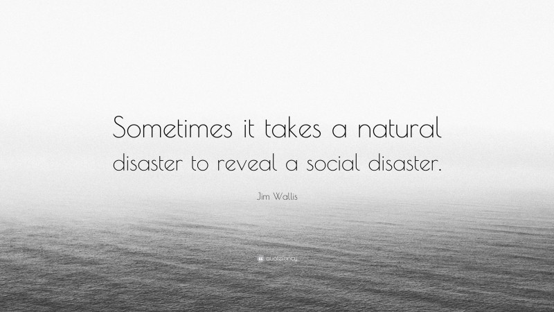 Jim Wallis Quote: “Sometimes it takes a natural disaster to reveal a social disaster.”
