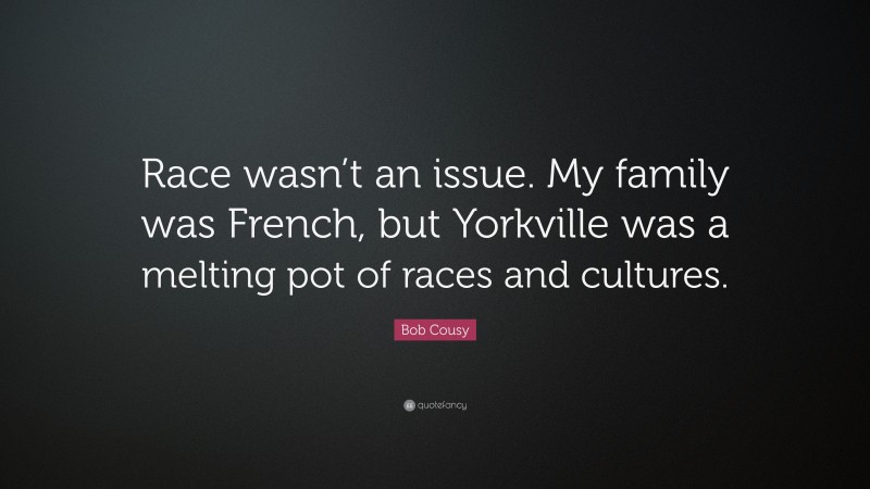 Bob Cousy Quote: “Race wasn’t an issue. My family was French, but Yorkville was a melting pot of races and cultures.”