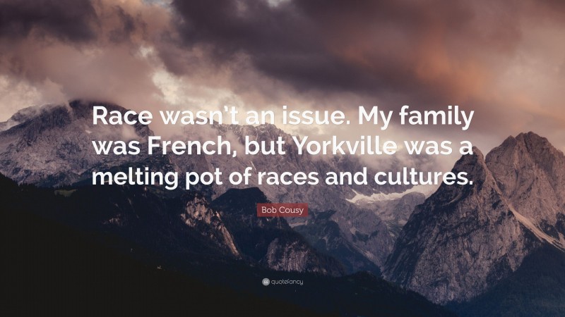 Bob Cousy Quote: “Race wasn’t an issue. My family was French, but Yorkville was a melting pot of races and cultures.”