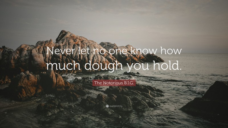 The Notorious B.I.G. Quote: “Never let no one know how much dough you hold.”