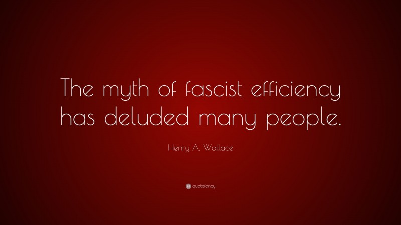 Henry A. Wallace Quote: “The myth of fascist efficiency has deluded many people.”