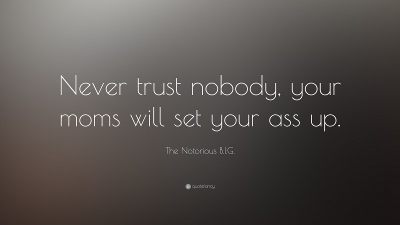 The Notorious B.I.G. Quote: “Never trust nobody, your moms will set your ass up.”