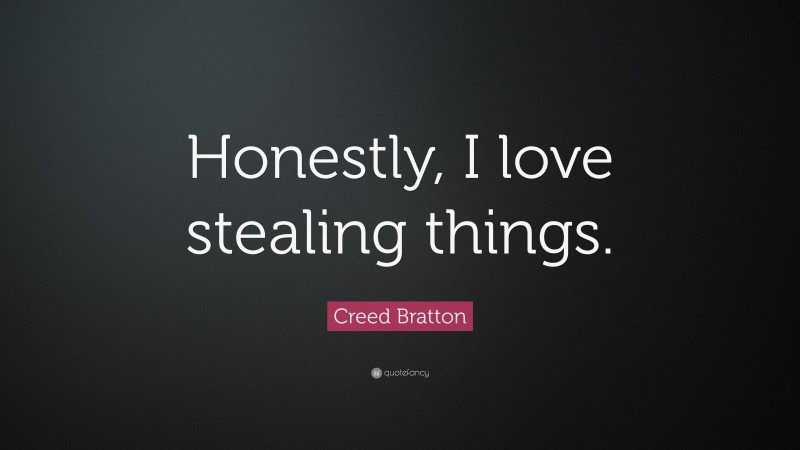 Creed Bratton Quote: “Honestly, I love stealing things.”