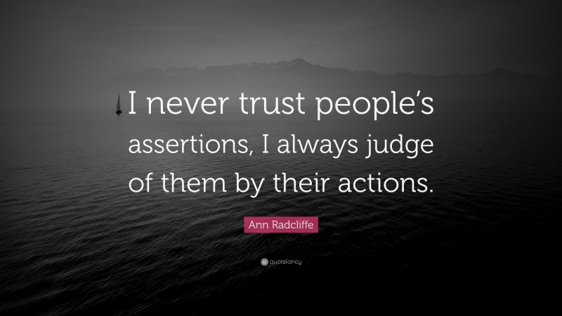 Ann Radcliffe Quote: “I never trust people’s assertions, I always judge of them by their actions.”