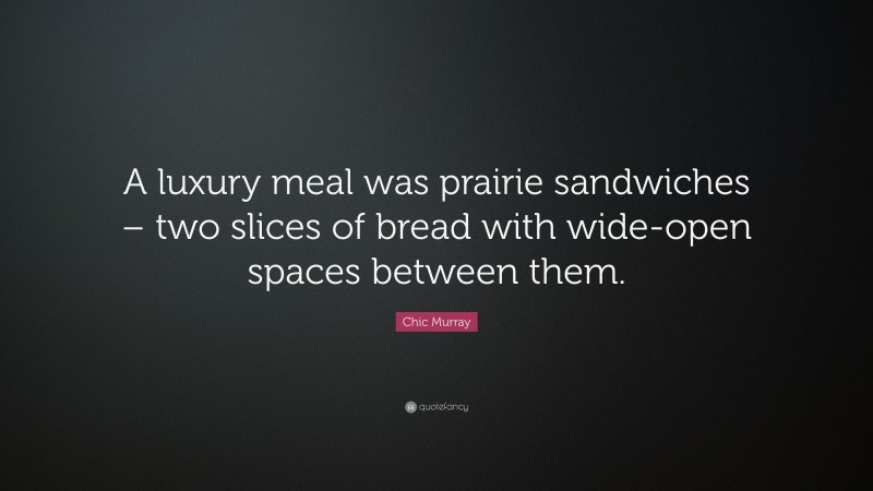 Chic Murray Quote: “A luxury meal was prairie sandwiches – two slices of bread with wide-open spaces between them.”