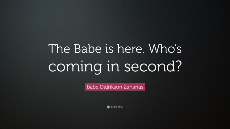 Babe Didrikson Zaharias Quote: “The Babe is here. Who’s coming in second?”